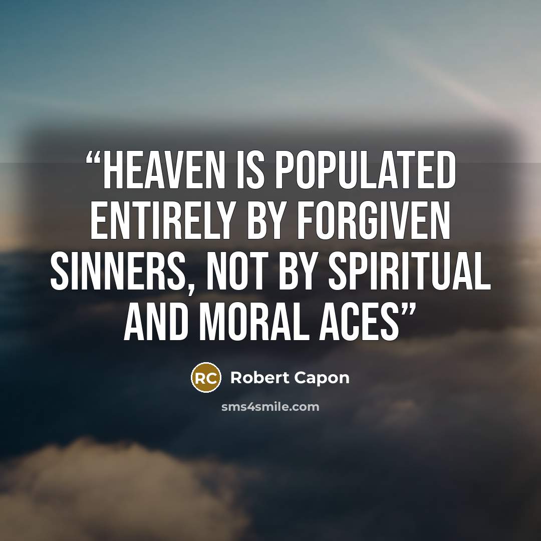 “Heaven is populated entirely by forgiven sinners, not by spiritual and moral aces” quote by Robert Capon