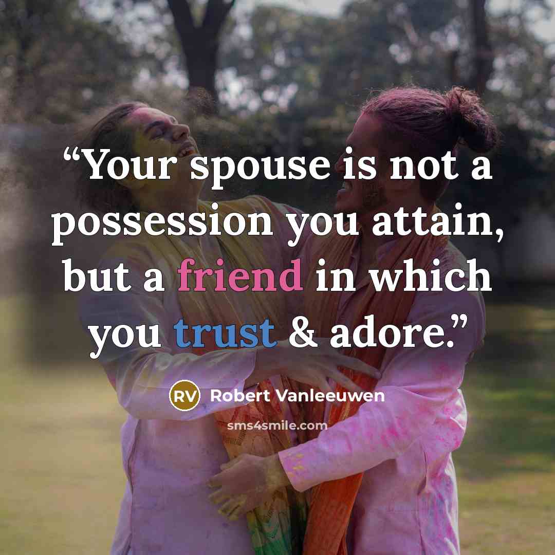 “Your spouse is not a possession you attain, but a friend in which you trust & adore.” quote by Robert Vanleeuwen