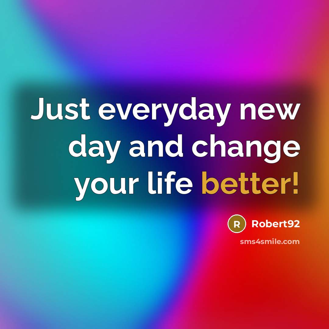 “Just everyday new day and change your life better!” quote by Robert92