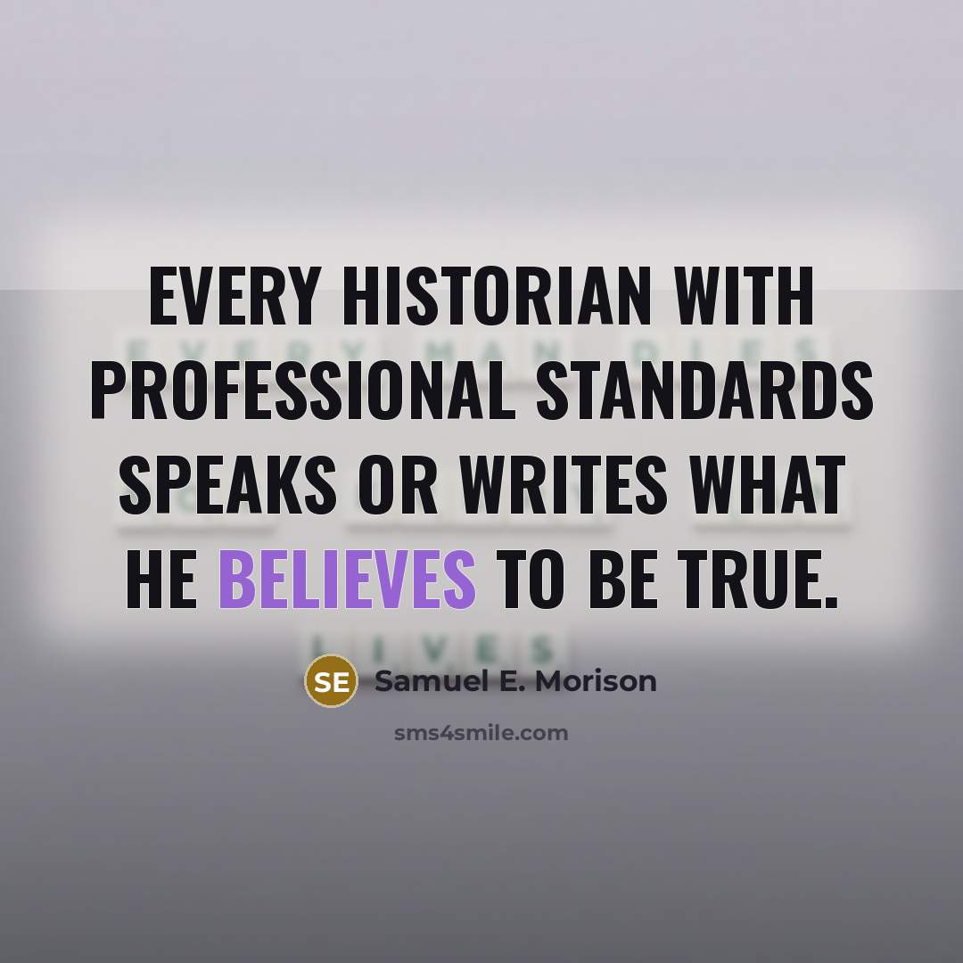 “Every historian with professional standards speaks or writes what he believes to be true.” quote by Samuel E. Morison