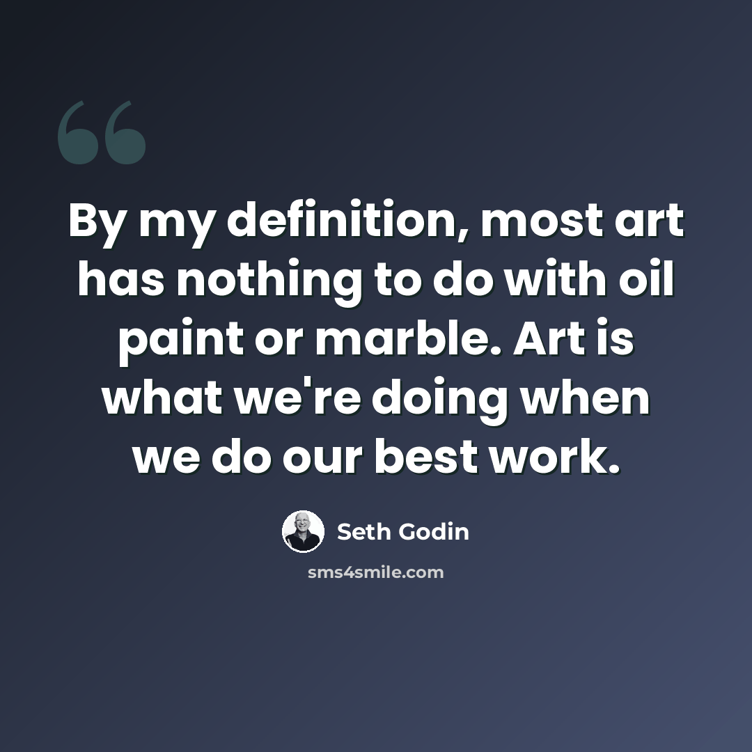 “By my definition, most art has nothing to do with oil paint or marble. Art is what we're doing when we do our best work.” quote by Seth Godin