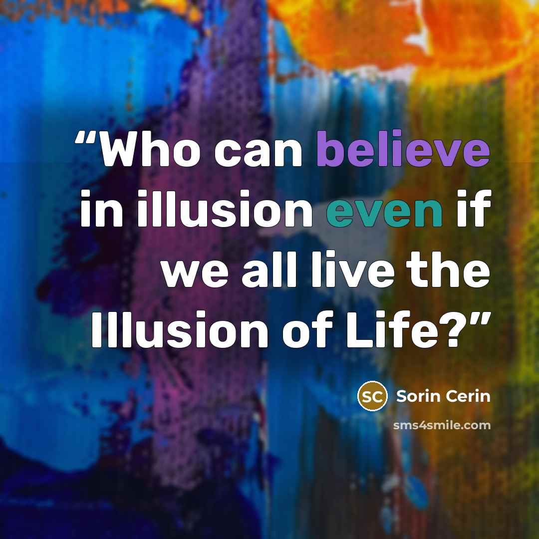 “Who can believe in illusion even if we all live the Illusion of Life?” quote by Sorin Cerin