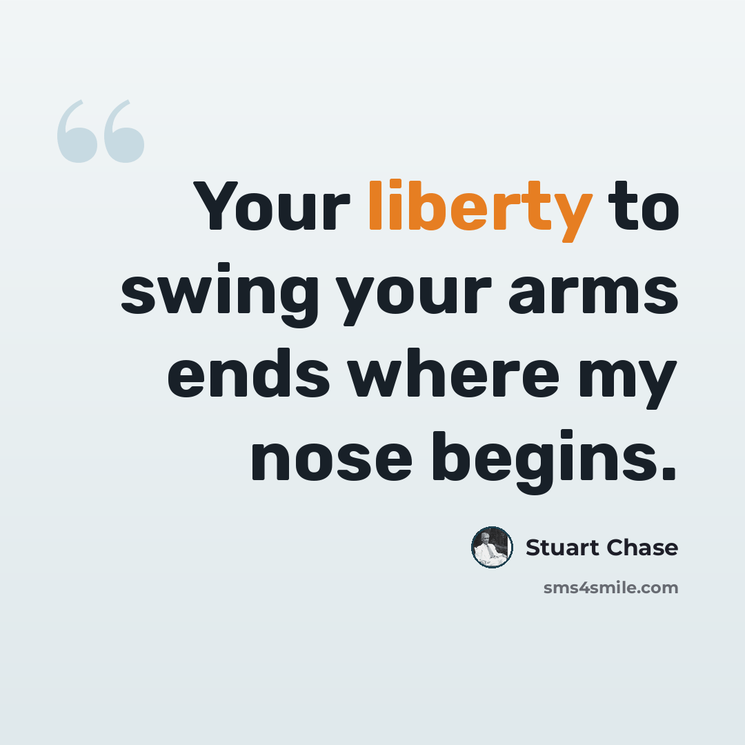 “Your liberty to swing your arms ends where my nose begins.” quote by Stuart Chase
