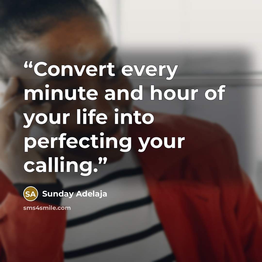 “Convert every minute and hour of your life into perfecting your calling.” quote by Sunday Adelaja
