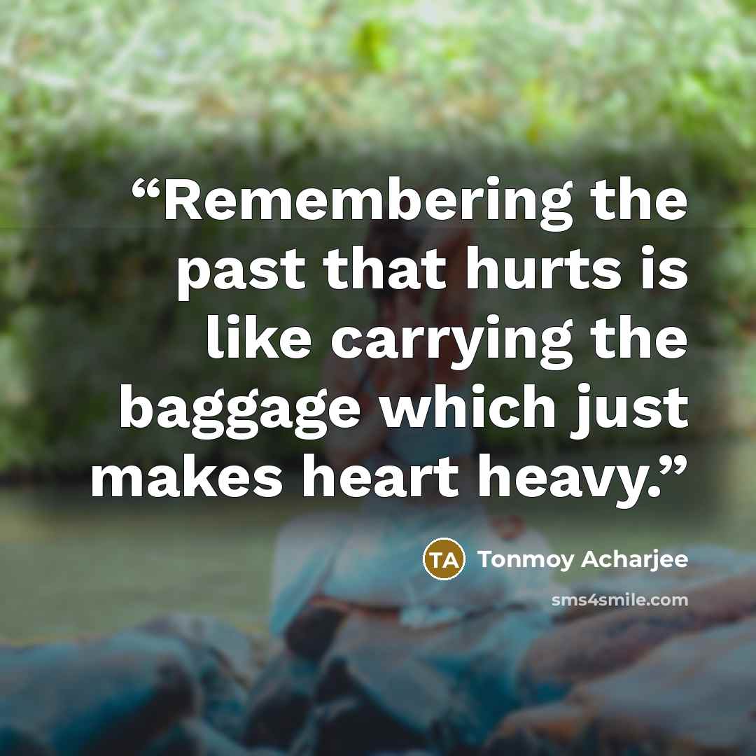 “Remembering the past that hurts is like carrying the baggage which just makes heart heavy.” quote by Tonmoy Acharjee