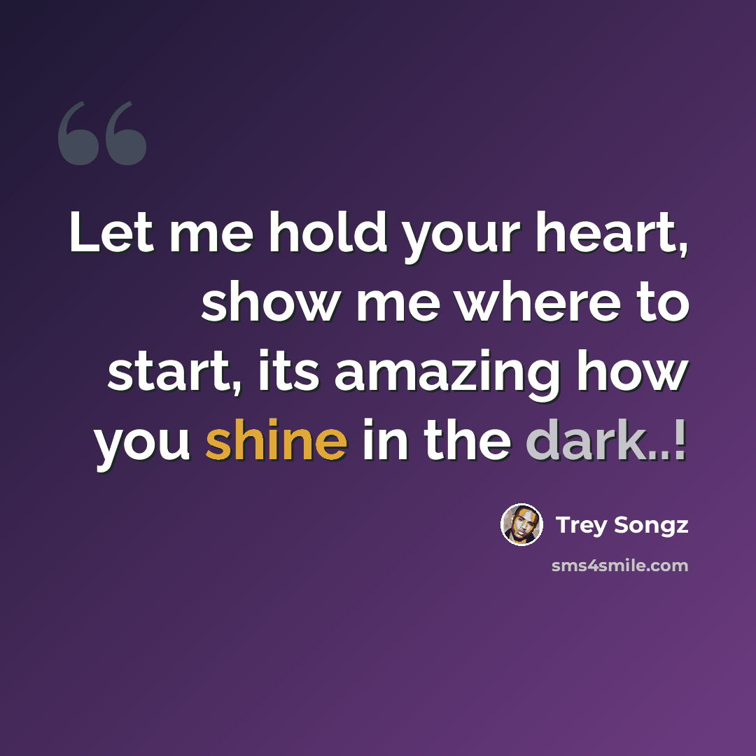 “Let me hold your heart, show me where to start, its amazing how you shine in the dark..!” quote by Trey Songz