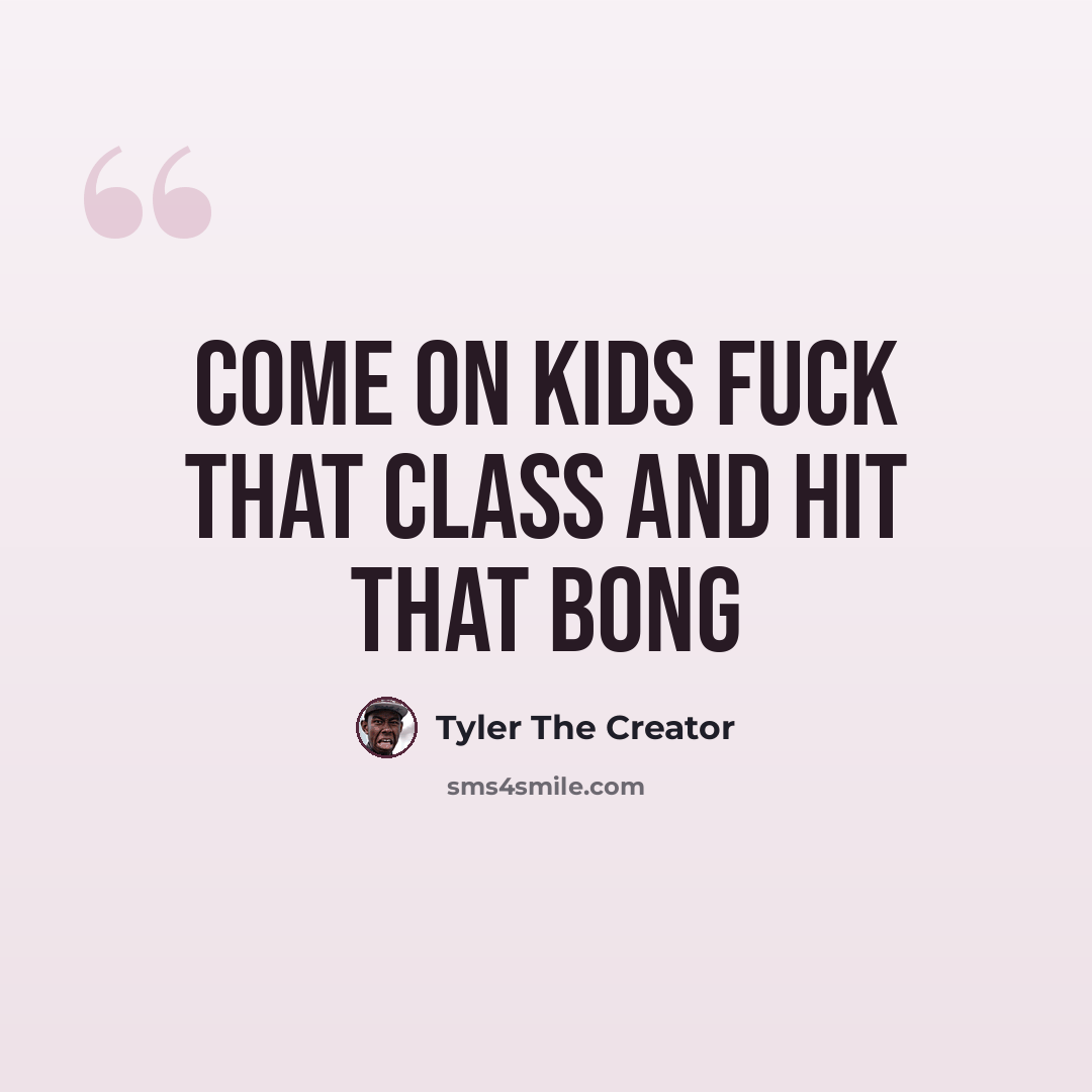 “Come on Kids Fuck That Class And Hit That Bong” quote by Tyler The Creator