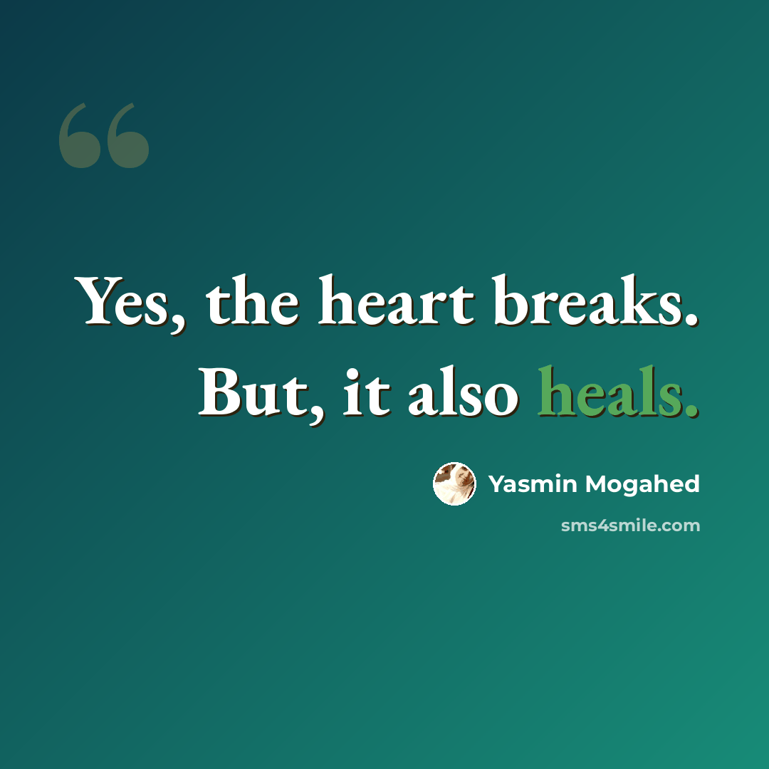 “Yes, the heart breaks. But, it also heals.” quote by Yasmin Mogahed