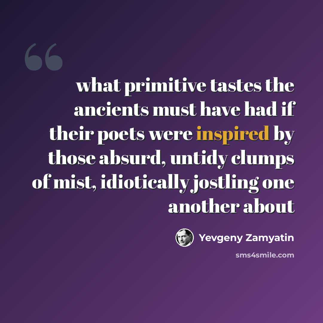 “what primitive tastes the ancients must have had if their poets were inspired by those absurd, untidy clumps of mist, idiotically jostling one another about” quote by Yevgeny Zamyatin