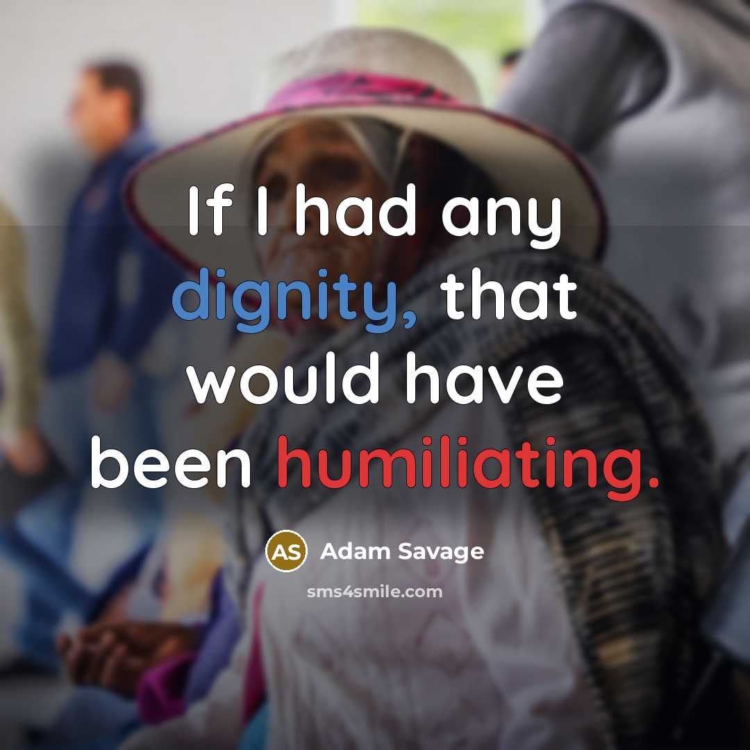 “If I had any dignity, that would have been humiliating.” quote by Adam Savage