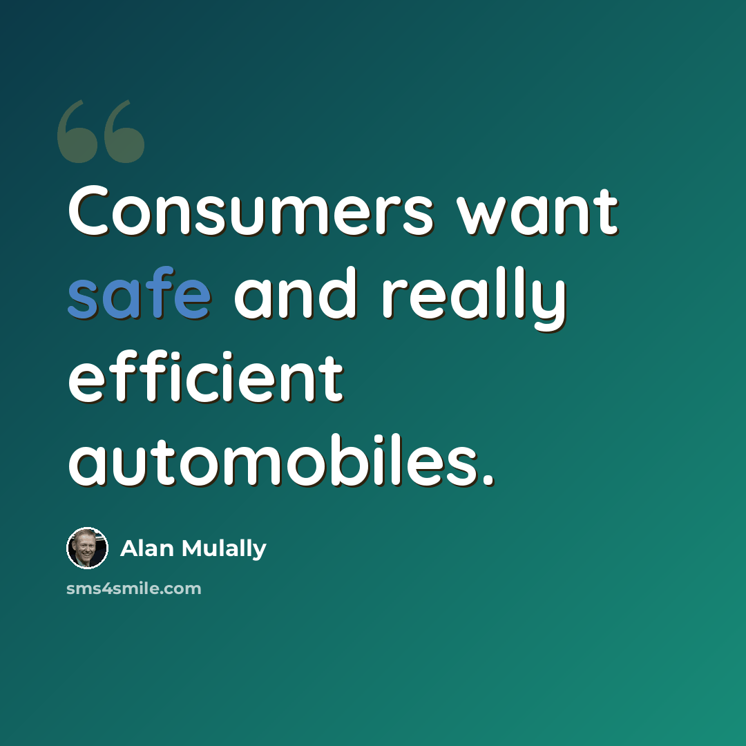 “Consumers want safe and really efficient automobiles.” quote by Alan Mulally