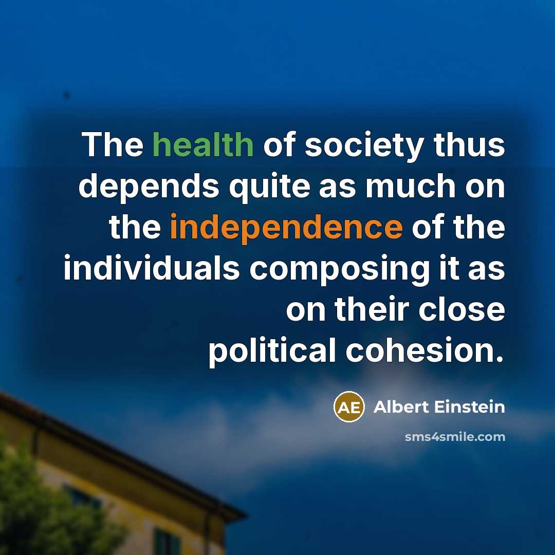 “The health of society thus depends quite as much on the independence of the individuals composing it as on their close political cohesion.” quote by Albert Einstein