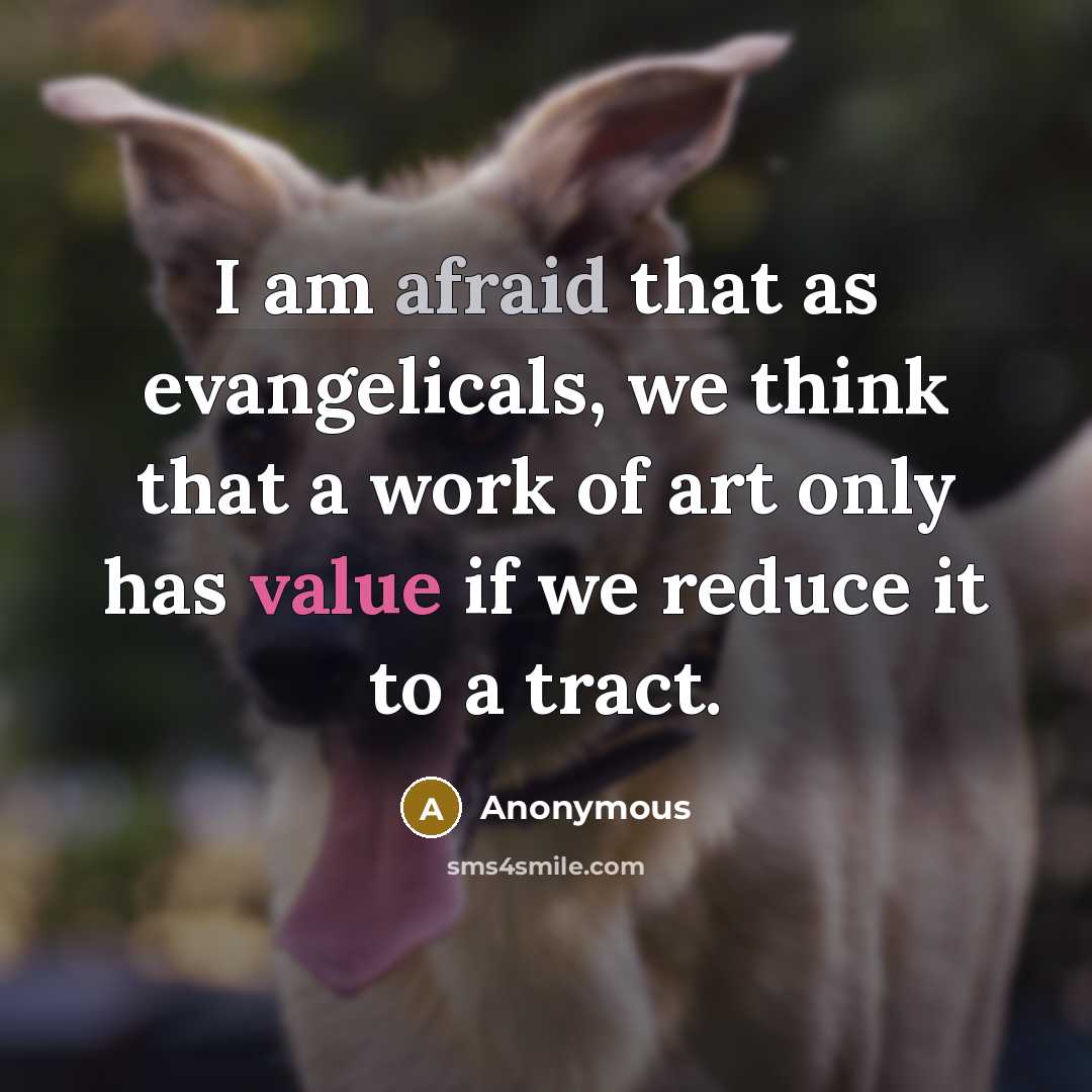 “I am afraid that as evangelicals, we think that a work of art only has value if we reduce it to a tract.” quote by Anonymous