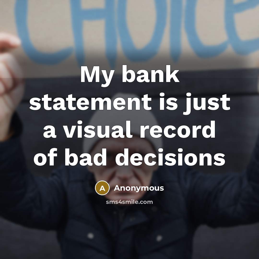 “My bank statement is just a visual record of bad decisions” quote by Anonymous