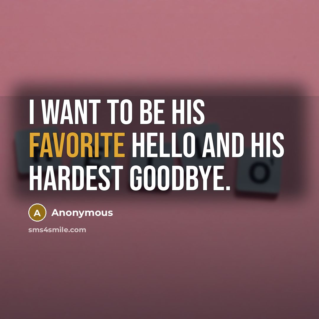 “I want to be his favorite Hello and his hardest Goodbye.” quote by Anonymous