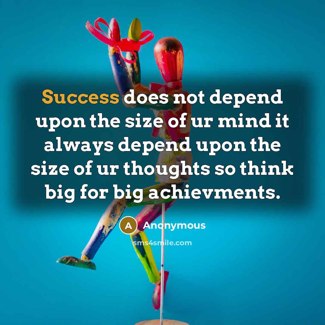 “Success does not depend upon the size of ur mind it always depend upon the size of ur thoughts so think big for big achievments.” quote by Anonymous
