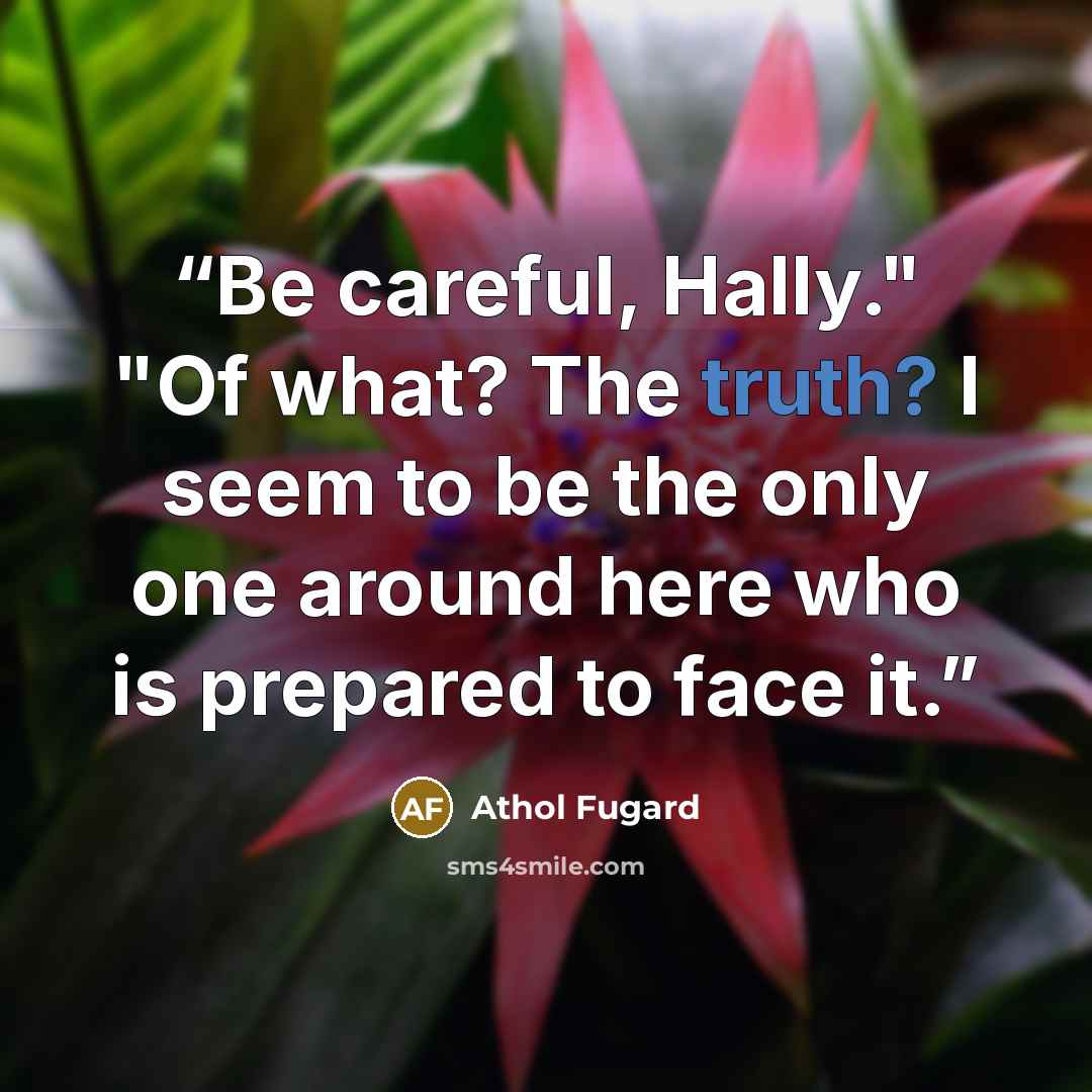 “Be careful, Hally." "Of what? The truth? I seem to be the only one around here who is prepared to face it.” quote by Athol Fugard
