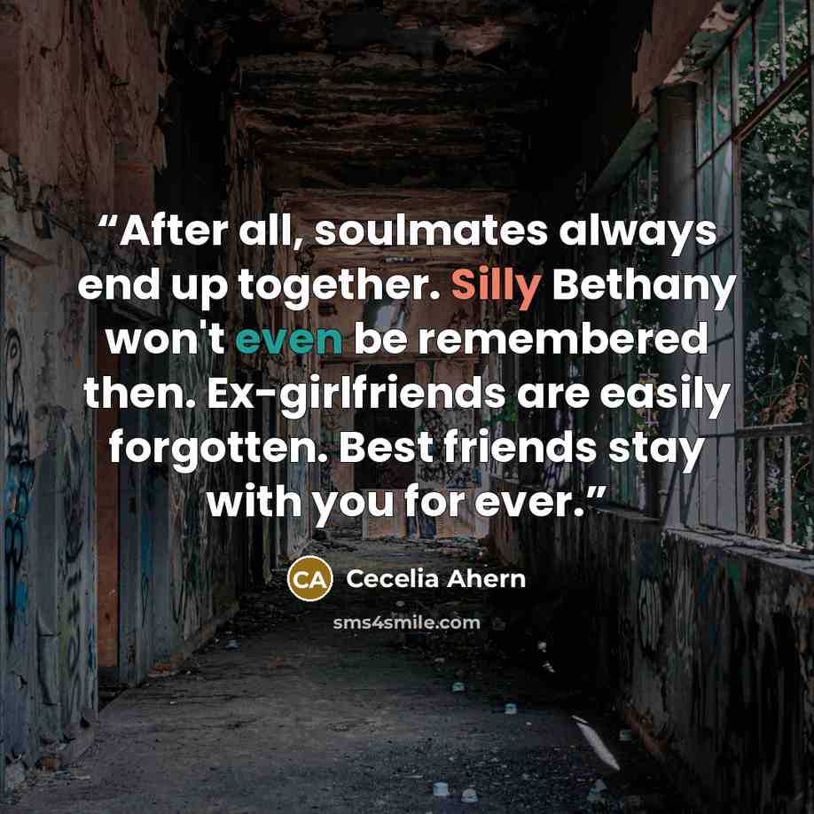 “After all, soulmates always end up together. Silly Bethany won't even be remembered then. Ex-girlfriends are easily forgotten. Best friends stay with you for ever.” quote by Cecelia Ahern