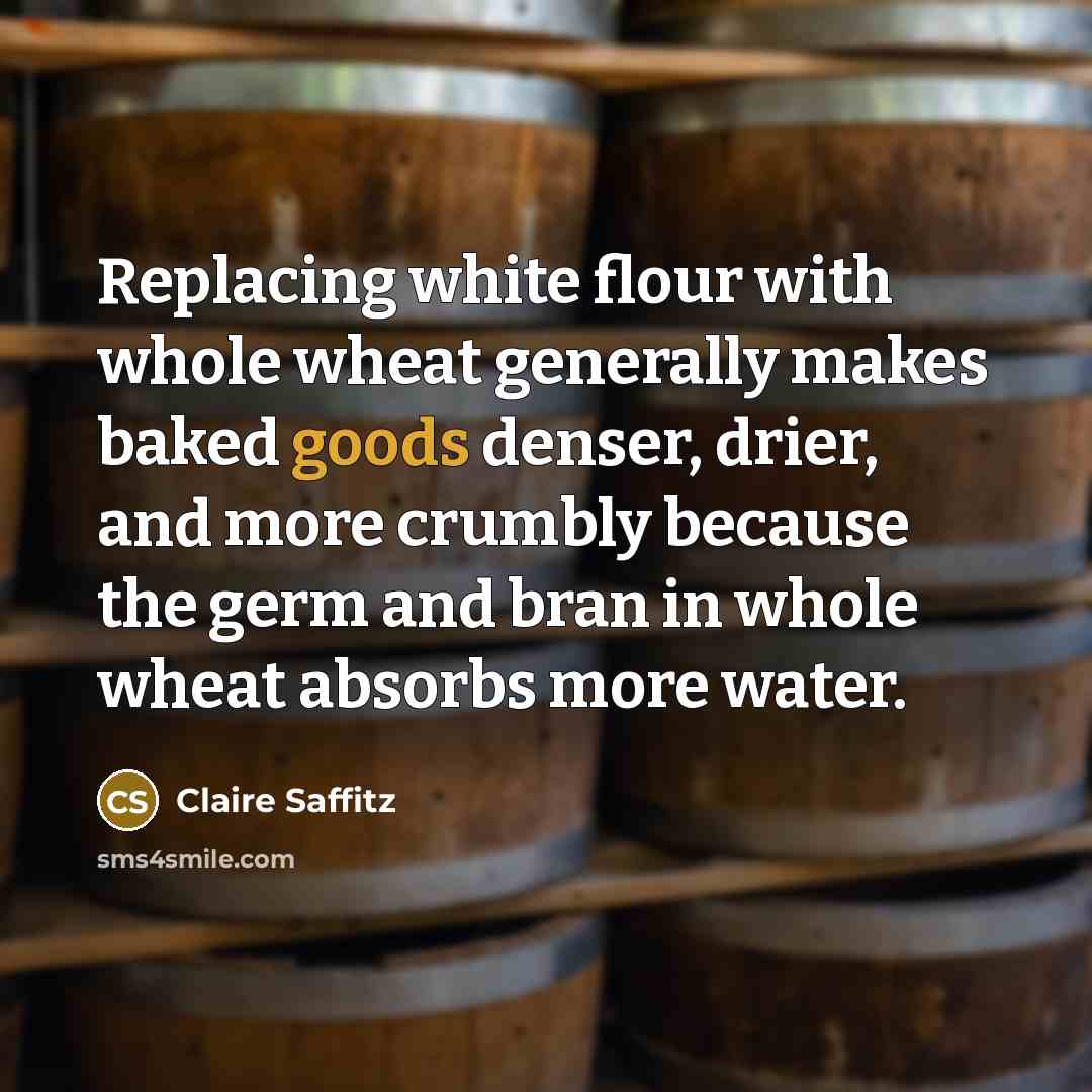 “Replacing white flour with whole wheat generally makes baked goods denser, drier, and more crumbly because the germ and bran in whole wheat absorbs more water.” quote by Claire Saffitz