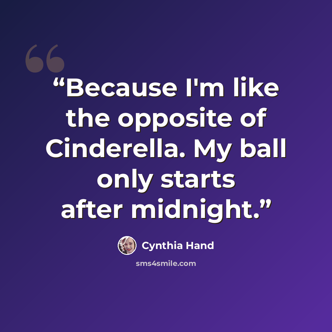 “Because I'm like the opposite of Cinderella. My ball only starts after midnight.” quote by Cynthia Hand