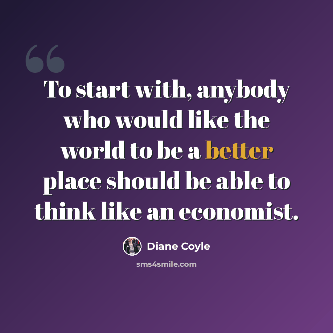 “To start with, anybody who would like the world to be a better place should be able to think like an economist.” quote by Diane Coyle