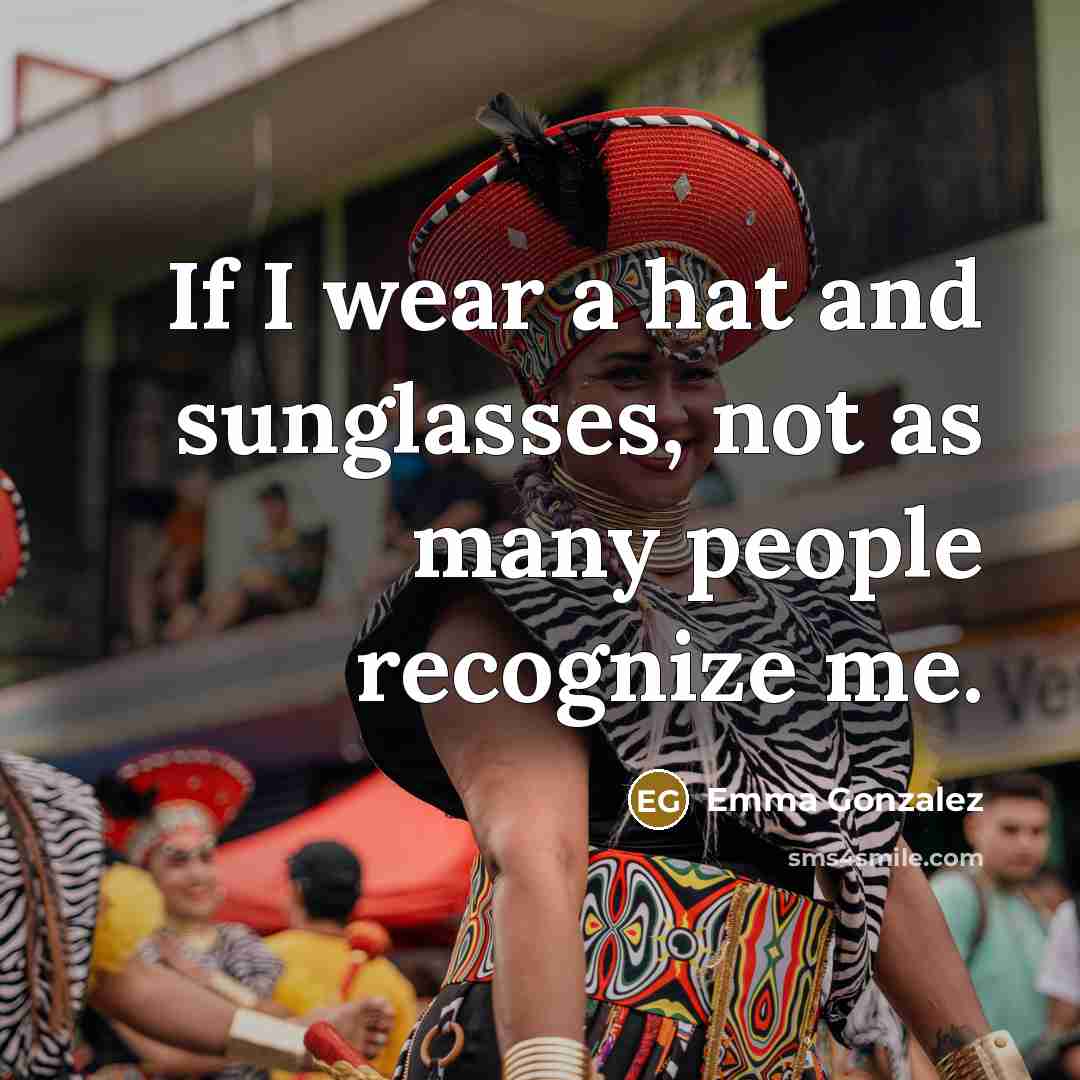 “If I wear a hat and sunglasses, not as many people recognize me.” quote by Emma Gonzalez