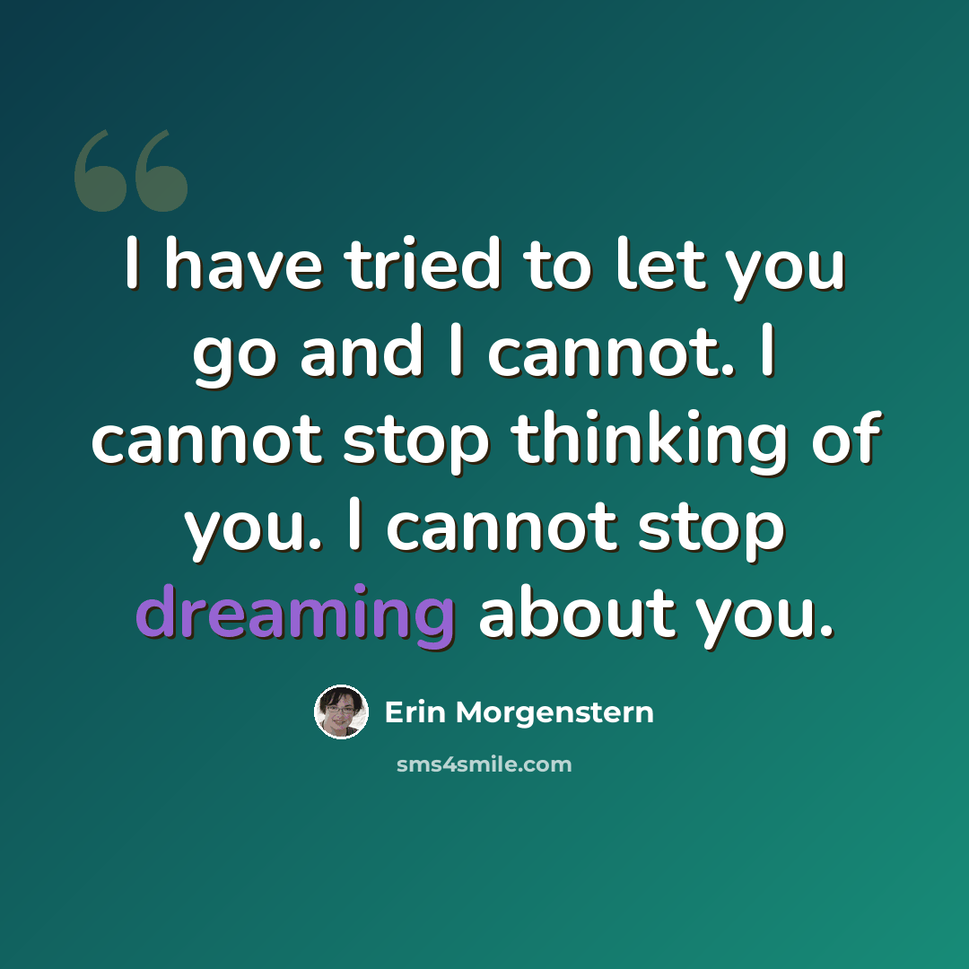 “I have tried to let you go and I cannot. I cannot stop thinking of you. I cannot stop dreaming about you.” quote by Erin Morgenstern
