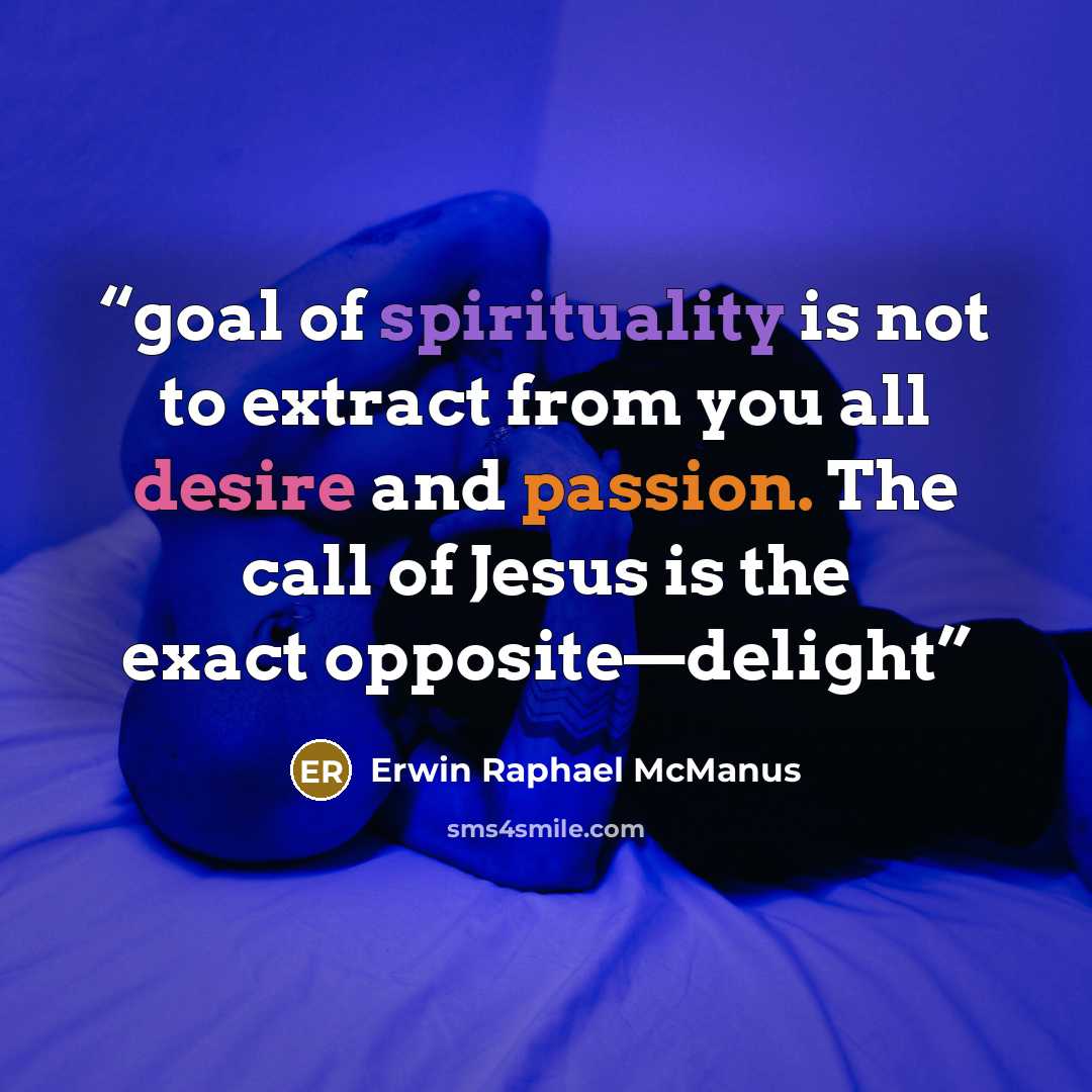 “goal of spirituality is not to extract from you all desire and passion. The call of Jesus is the exact opposite—delight” quote by Erwin Raphael McManus