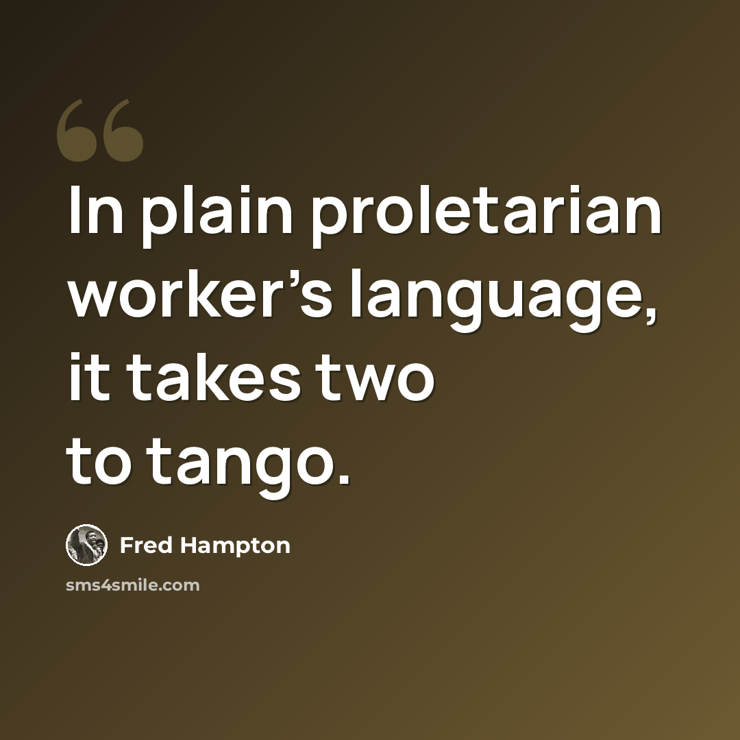 “In plain proletarian worker's language, it takes two to tango.” quote by Fred Hampton