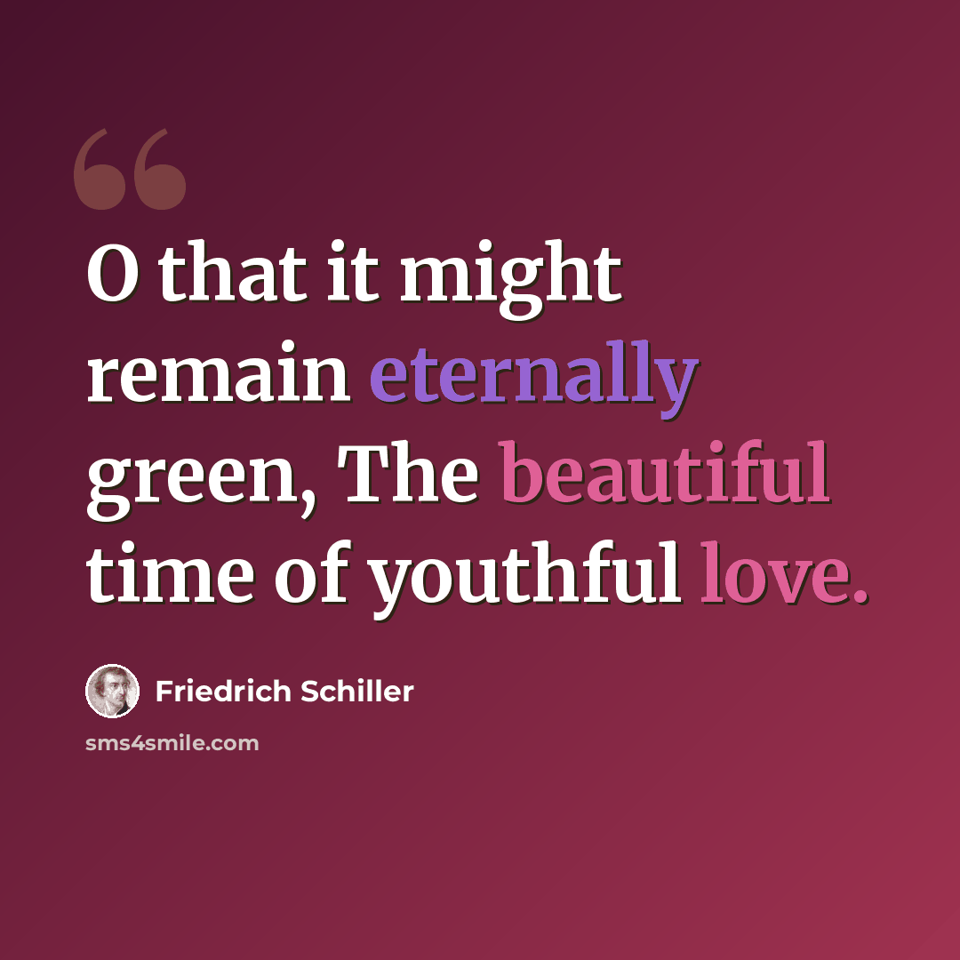 “O that it might remain eternally green, The beautiful time of youthful love.” quote by Friedrich Schiller