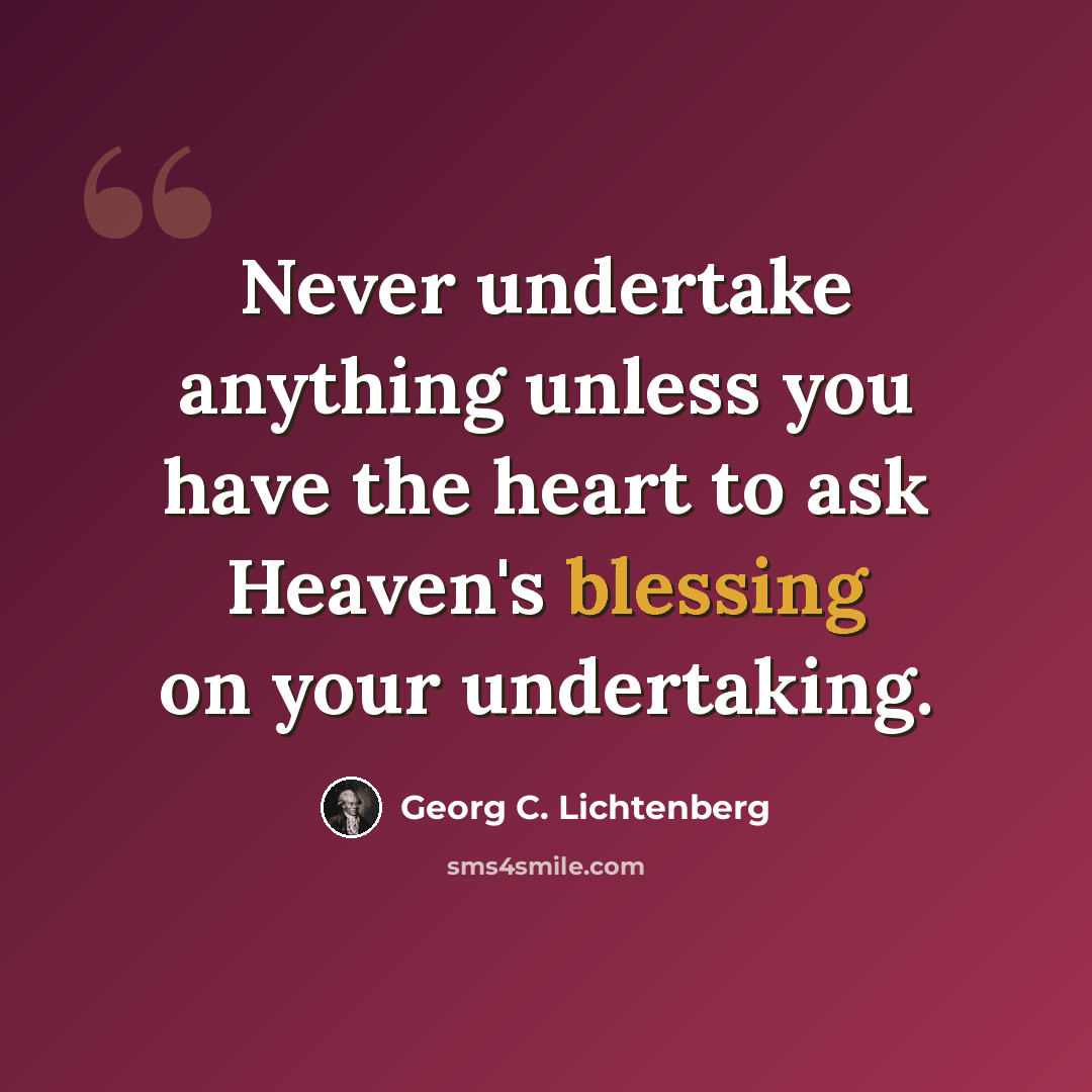“Never undertake anything unless you have the heart to ask Heaven's blessing on your undertaking.” quote by Georg C. Lichtenberg