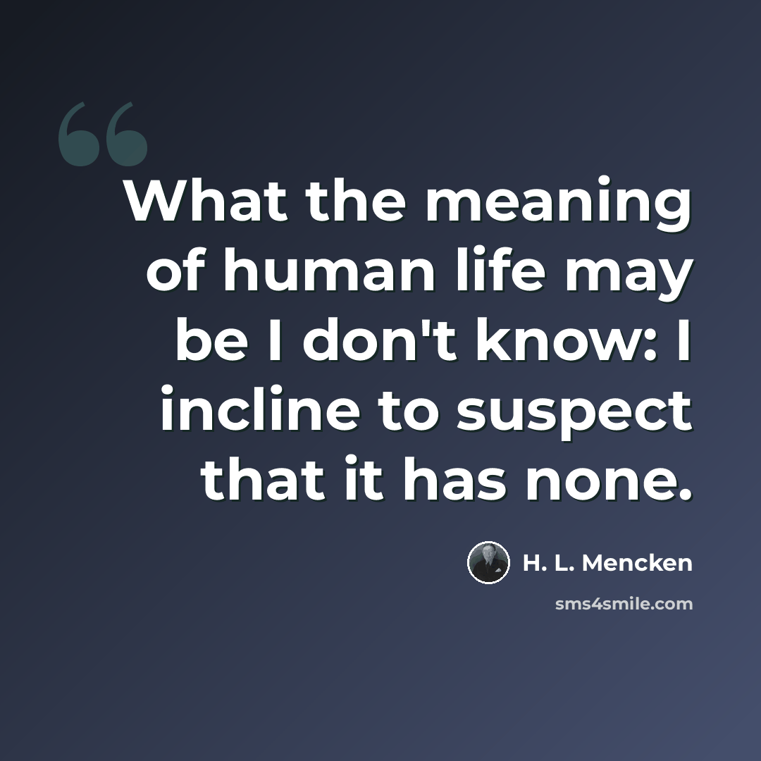 “What the meaning of human life may be I don't know: I incline to suspect that it has none.” quote by H. L. Mencken