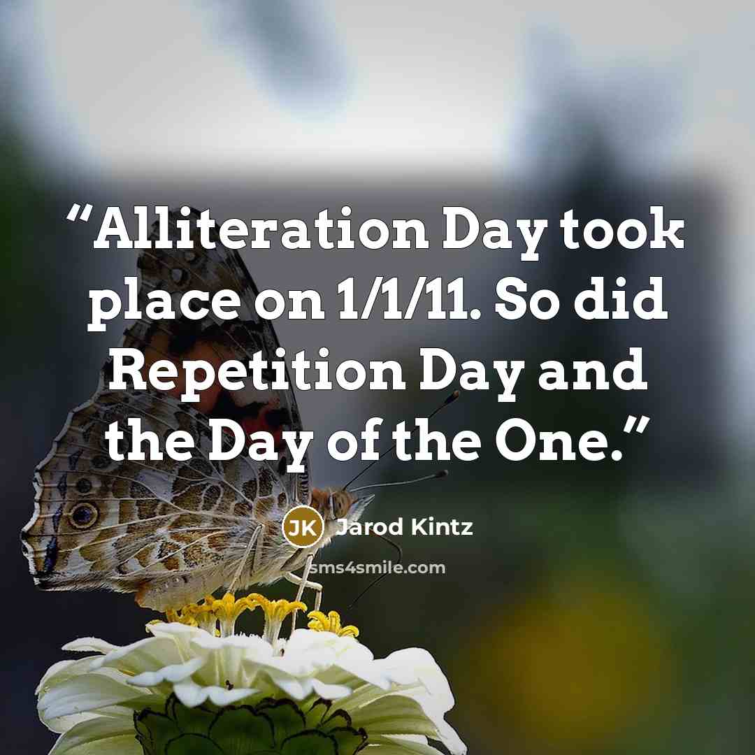 “Alliteration Day took place on 1/1/11. So did Repetition Day and the Day of the One.” quote by Jarod Kintz