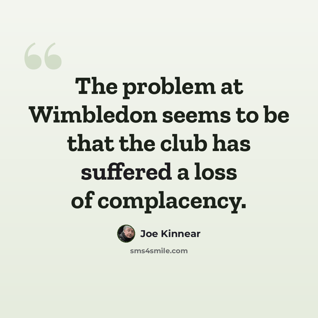 “The problem at Wimbledon seems to be that the club has suffered a loss of complacency.” quote by Joe Kinnear