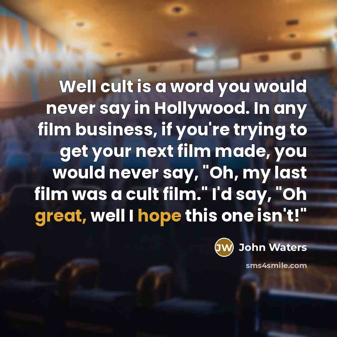 “Well cult is a word you would never say in Hollywood. In any film business, if you're trying to get your next film made, you would never say, "Oh, my last film was a cult film." I'd say, "Oh great, well I hope this one isn't!"” quote by John Waters