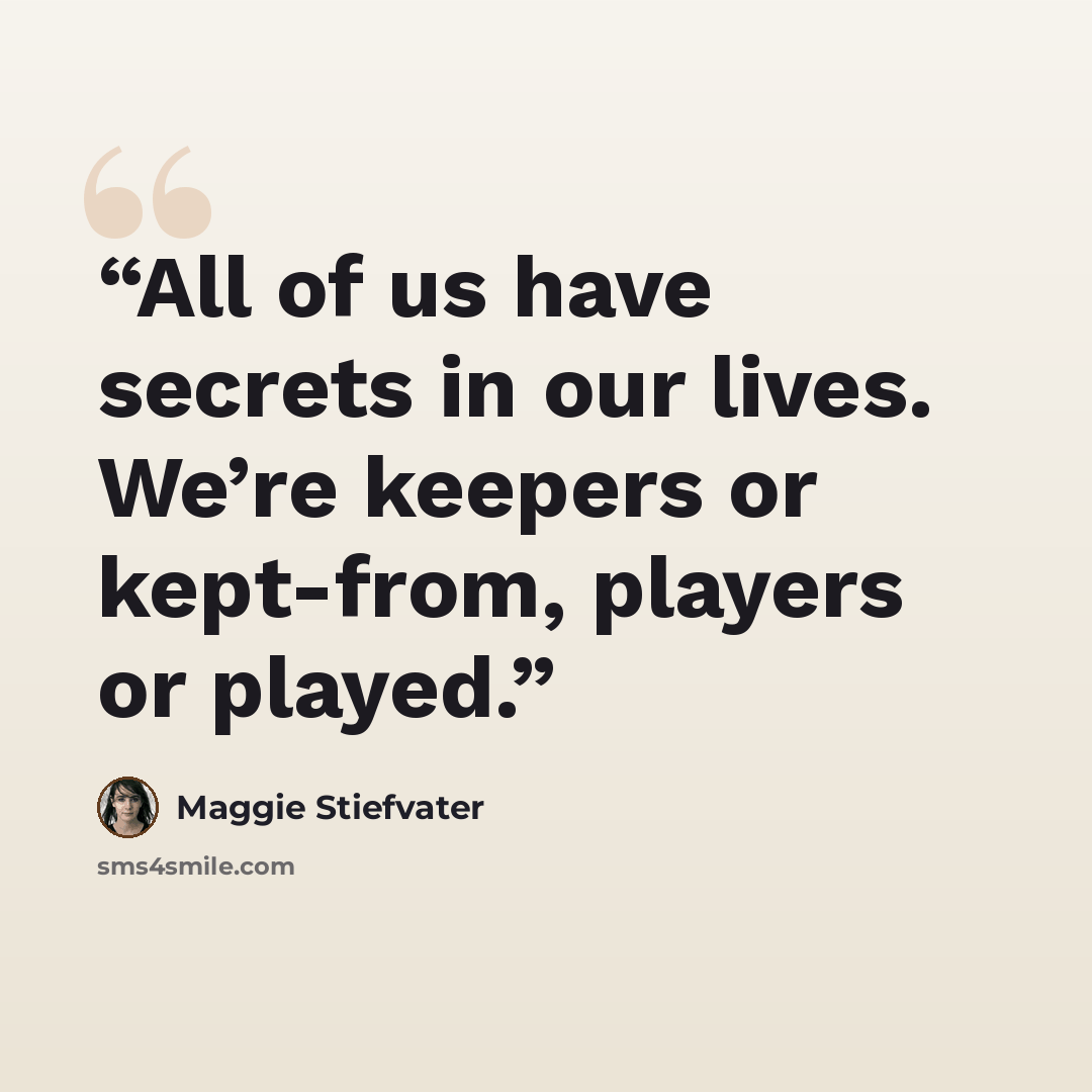 “All of us have secrets in our lives. We’re keepers or kept-from, players or played.” quote by Maggie Stiefvater