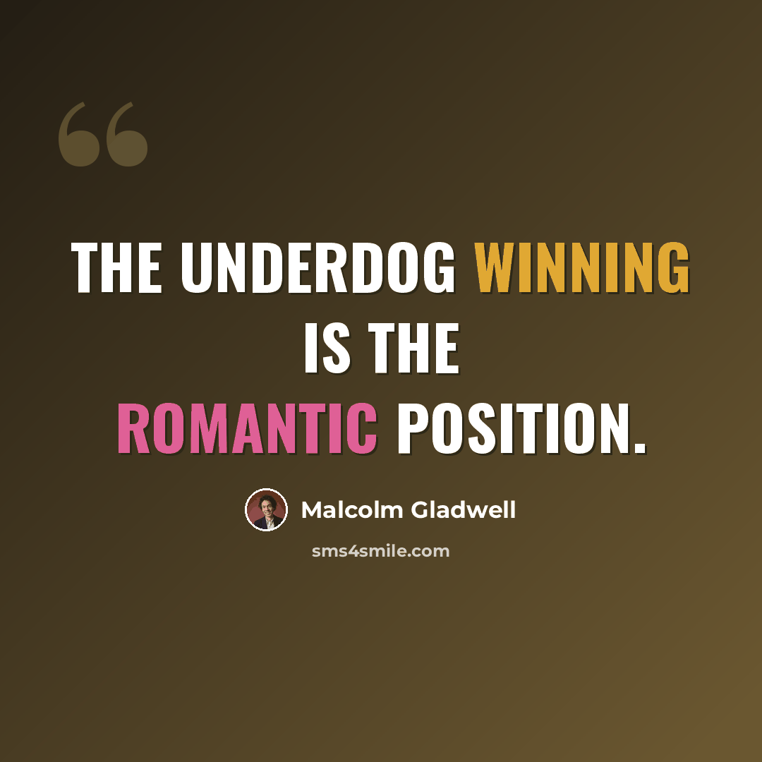 “The underdog winning is the romantic position.” quote by Malcolm Gladwell