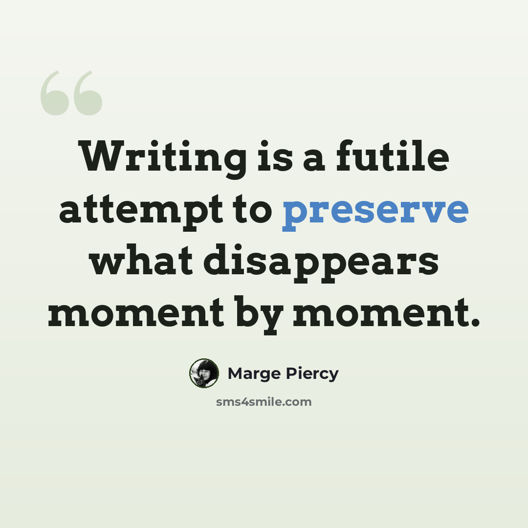 “Writing is a futile attempt to preserve what disappears moment by moment.” quote by Marge Piercy
