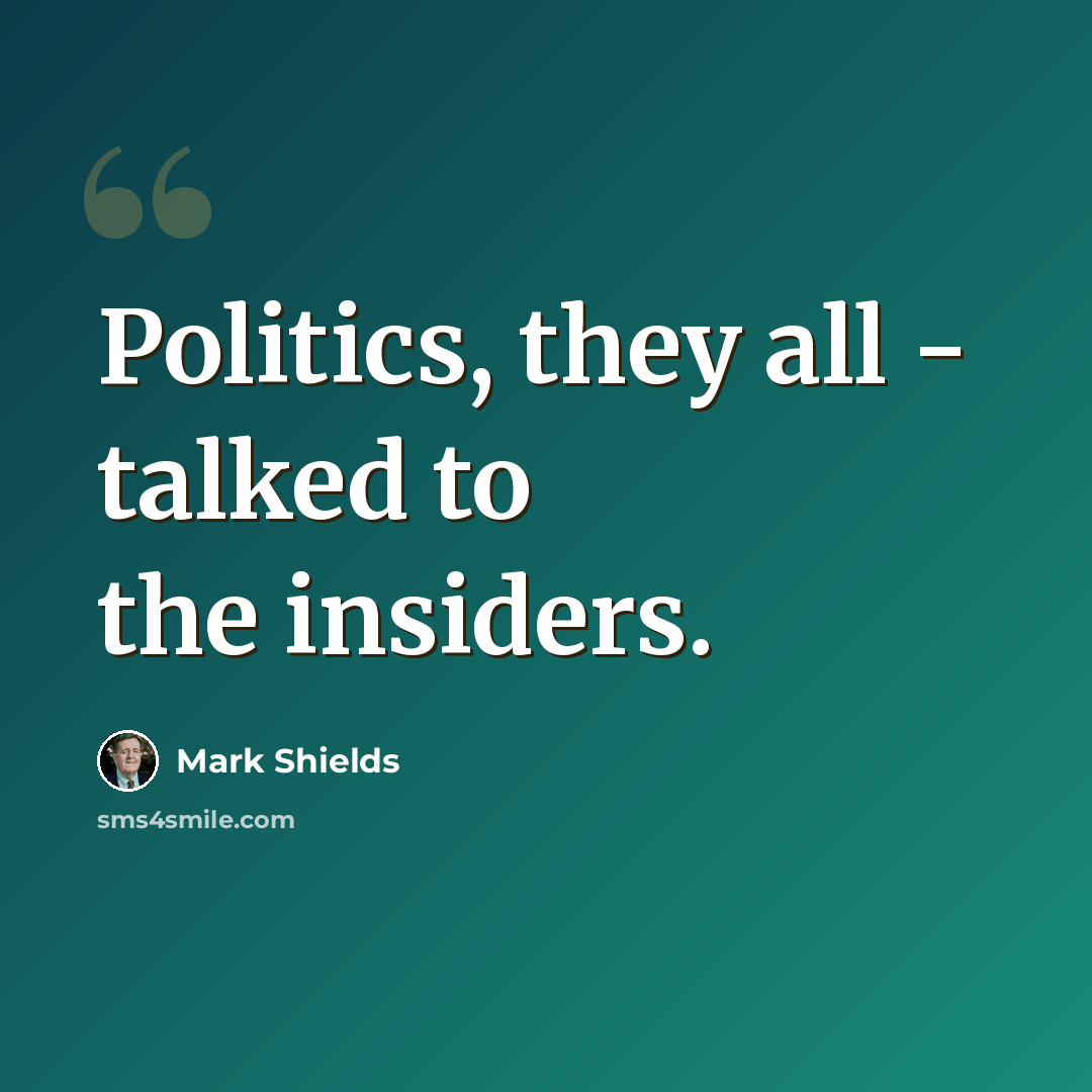 “Politics, they all - talked to the insiders.” quote by Mark Shields