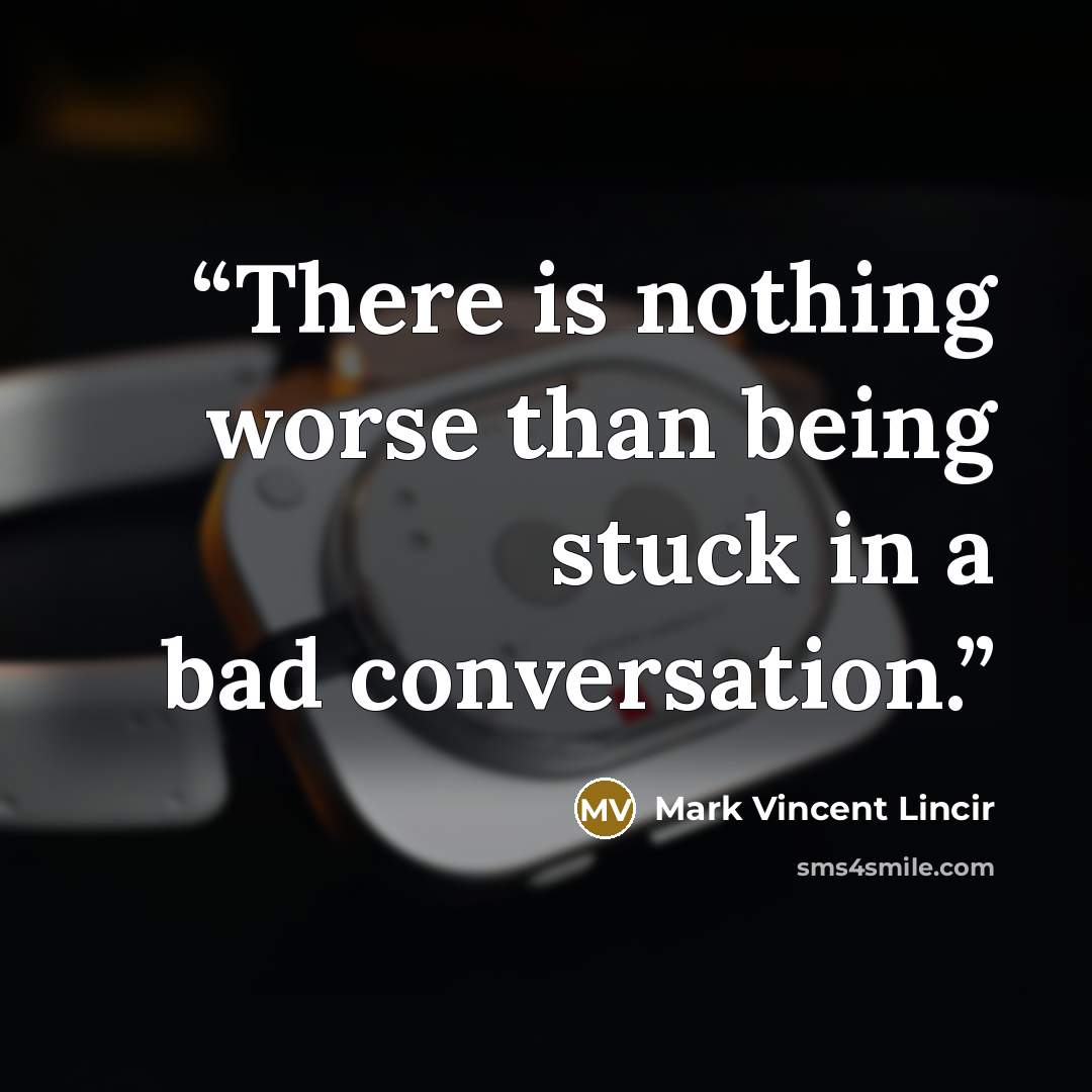 “There is nothing worse than being stuck in a bad conversation.” quote by Mark Vincent Lincir