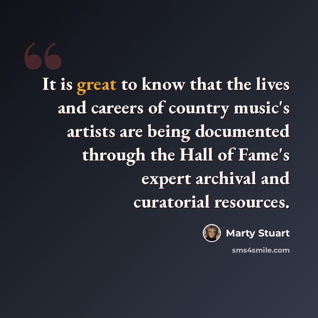 “It is great to know that the lives and careers of country music's artists are being documented through the Hall of Fame's expert archival and curatorial resources.” quote by Marty Stuart