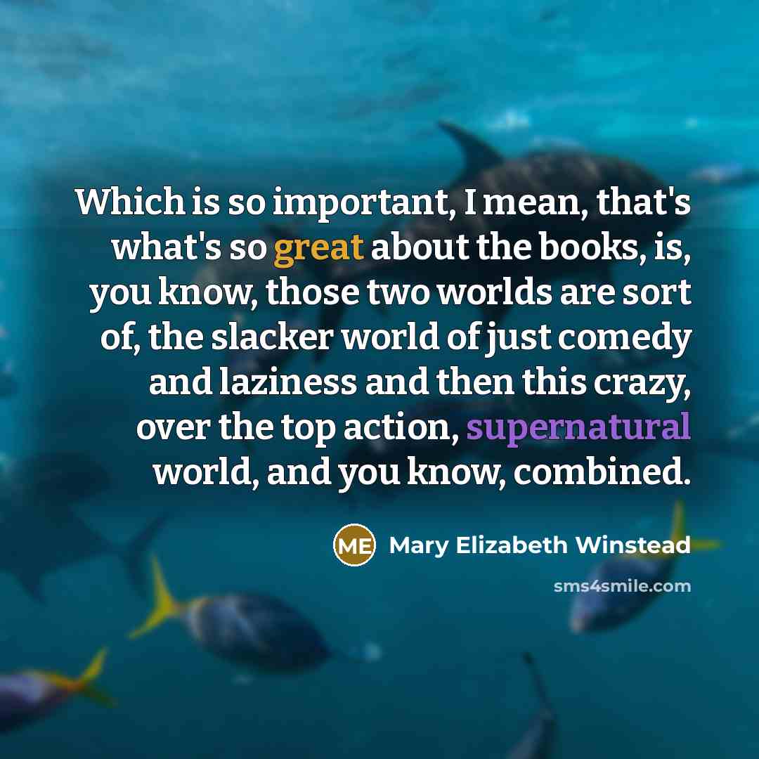 “Which is so important, I mean, that's what's so great about the books, is, you know, those two worlds are sort of, the slacker world of just comedy and laziness and then this crazy, over the top action, supernatural world, and you know, combined.” quote by Mary Elizabeth Winstead
