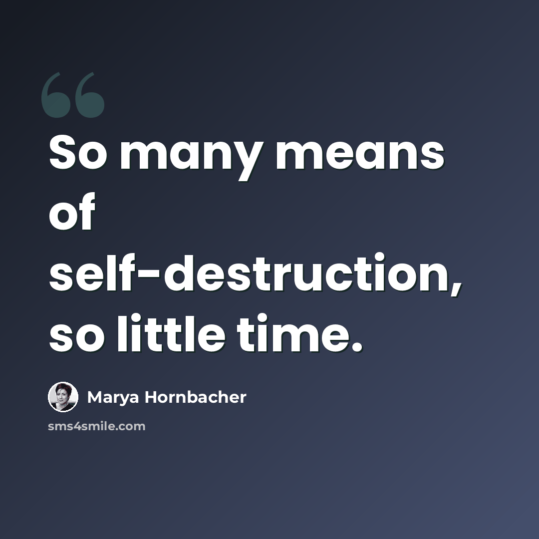 “So many means of self-destruction, so little time.” quote by Marya Hornbacher