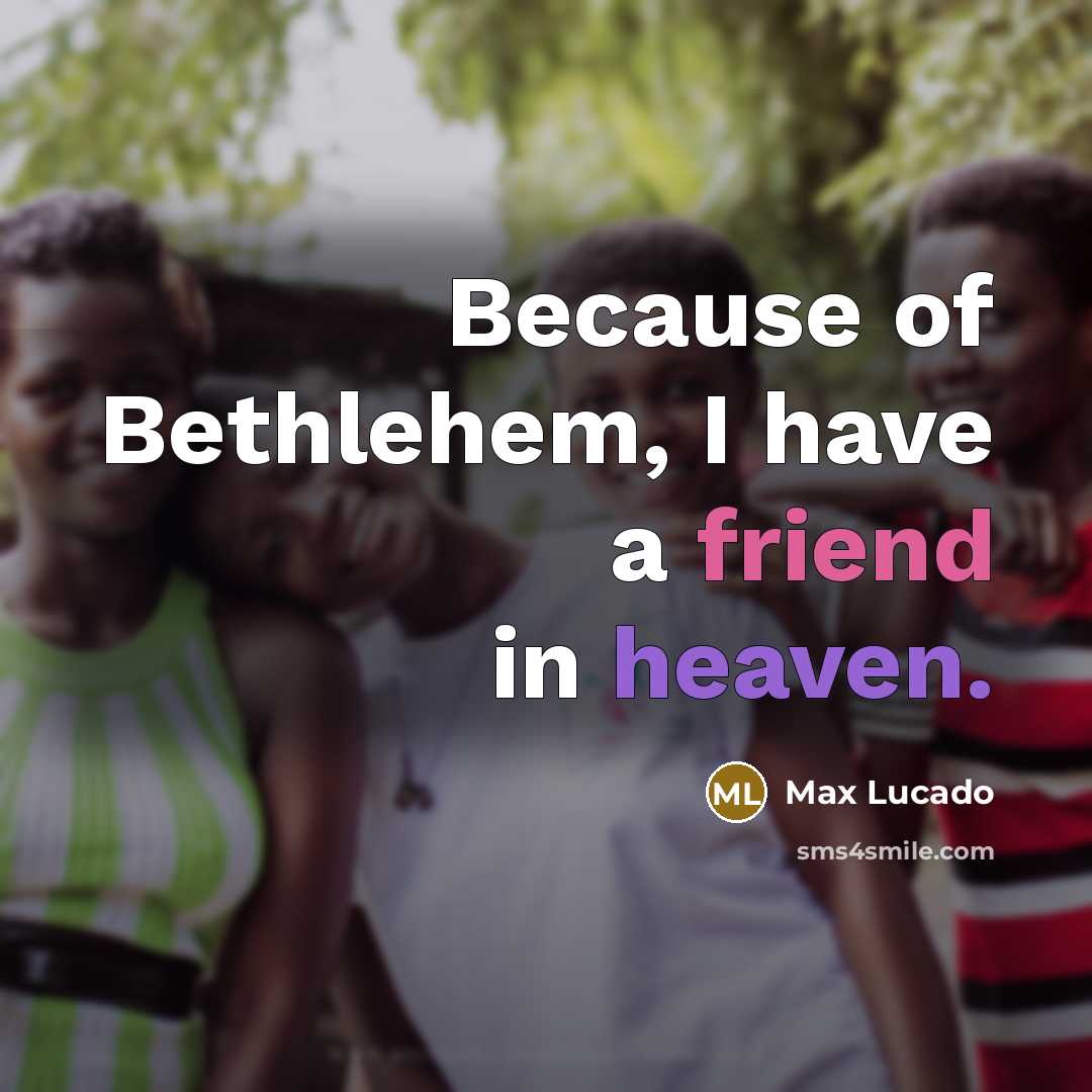 “Because of Bethlehem, I have a friend in heaven.” quote by Max Lucado