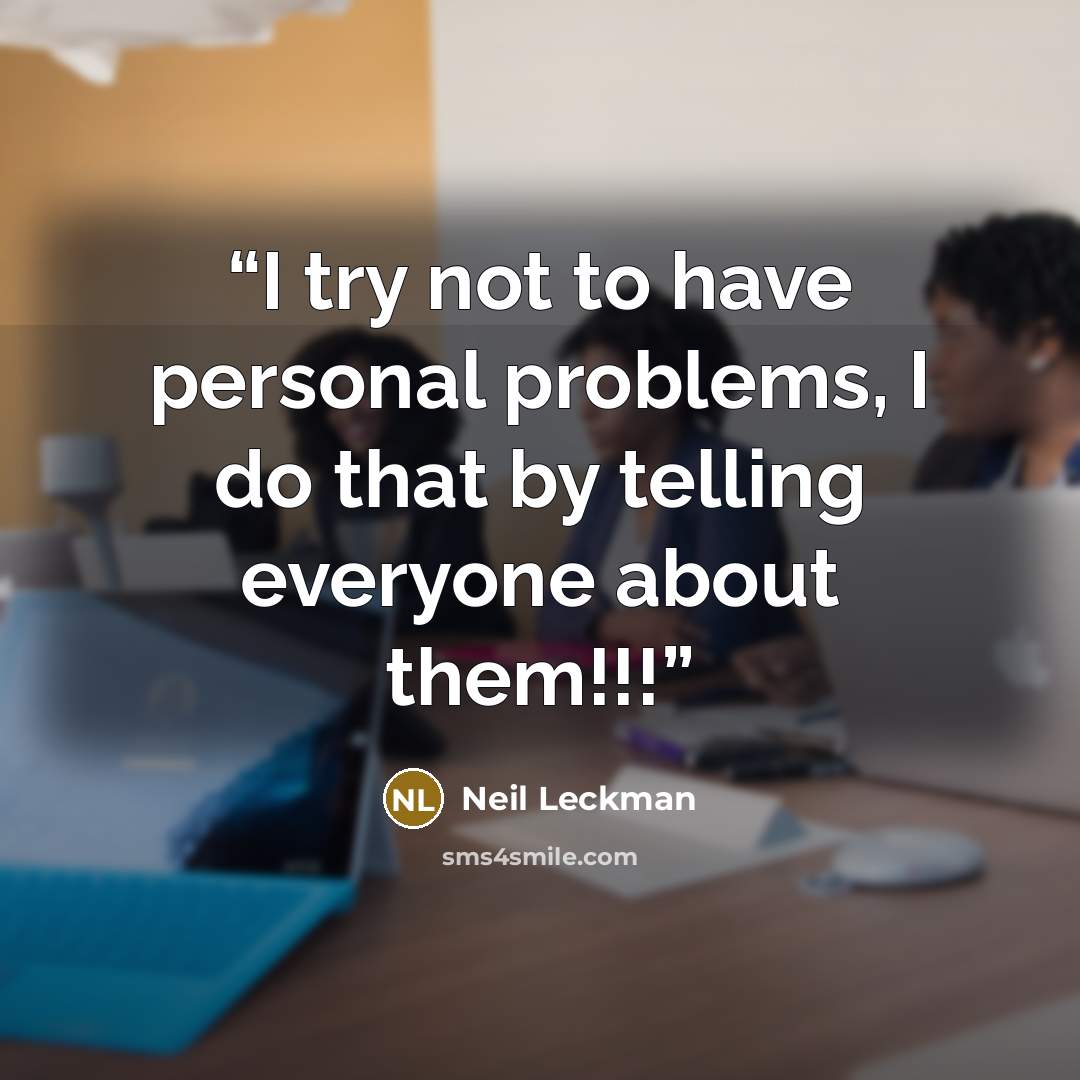 “I try not to have personal problems, I do that by telling everyone about them!!!” quote by Neil Leckman