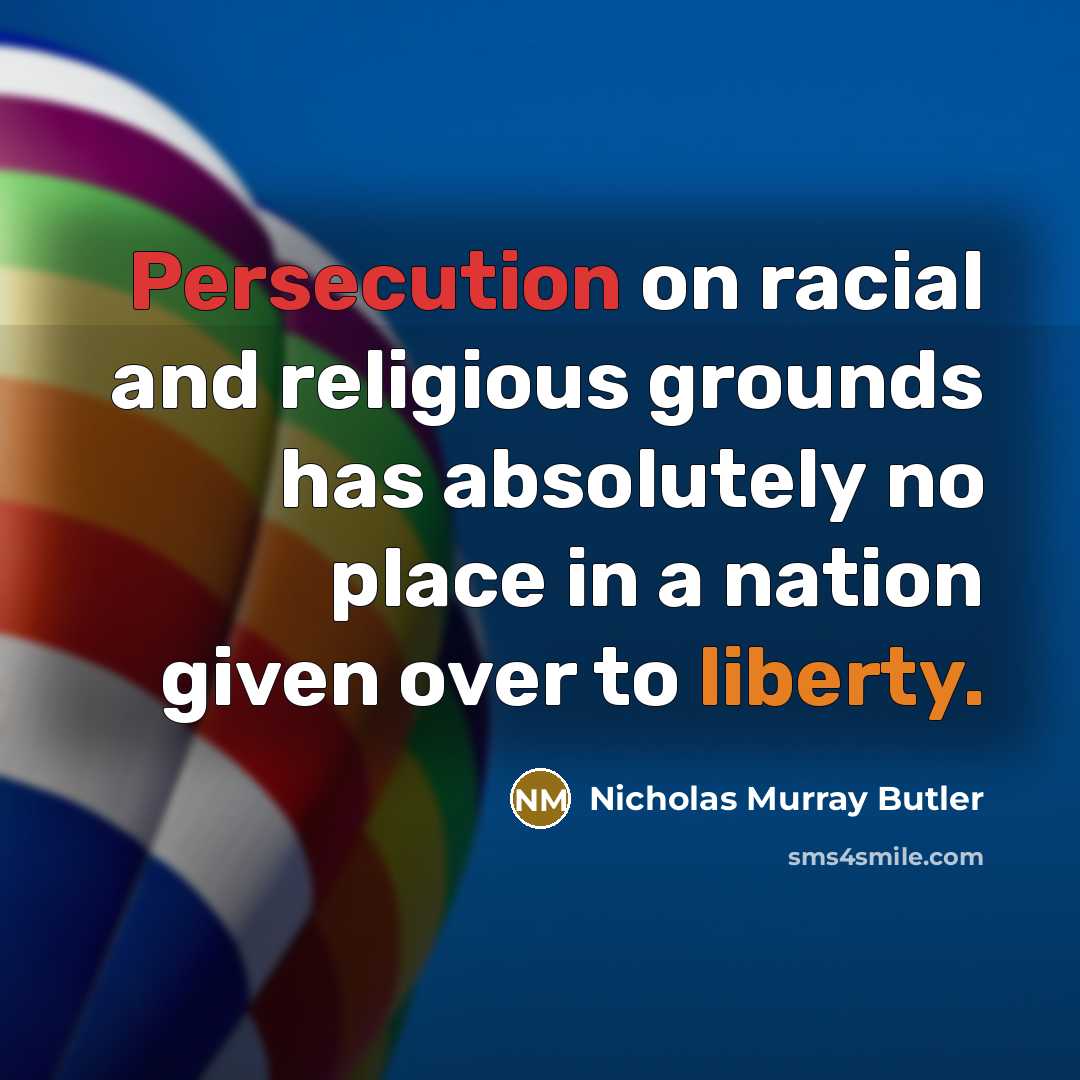 “Persecution on racial and religious grounds has absolutely no place in a nation given over to liberty.” quote by Nicholas Murray Butler