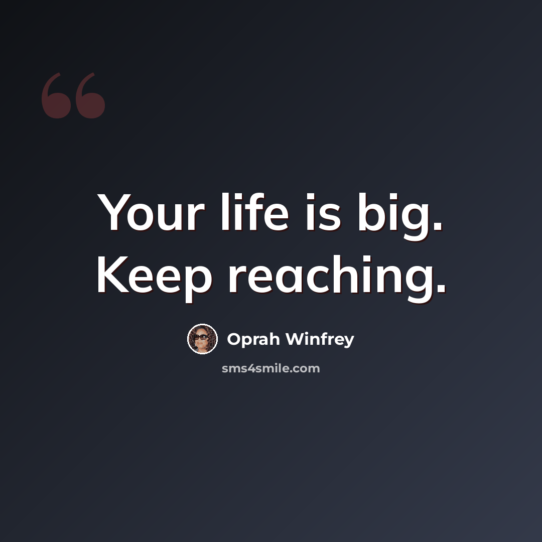 “Your life is big. Keep reaching.” quote by Oprah Winfrey