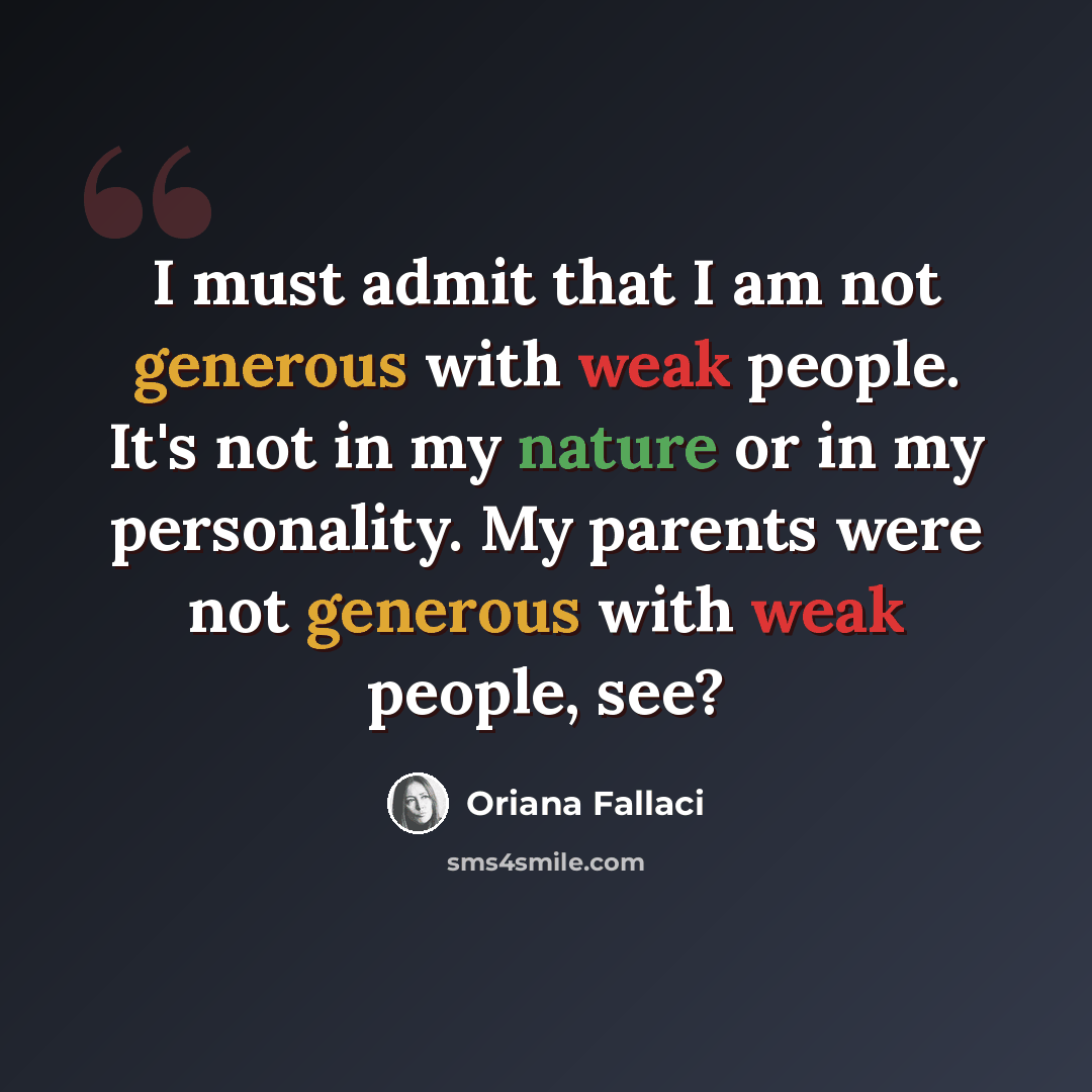 “I must admit that I am not generous with weak people. It's not in my nature or in my personality. My parents were not generous with weak people, see?” quote by Oriana Fallaci