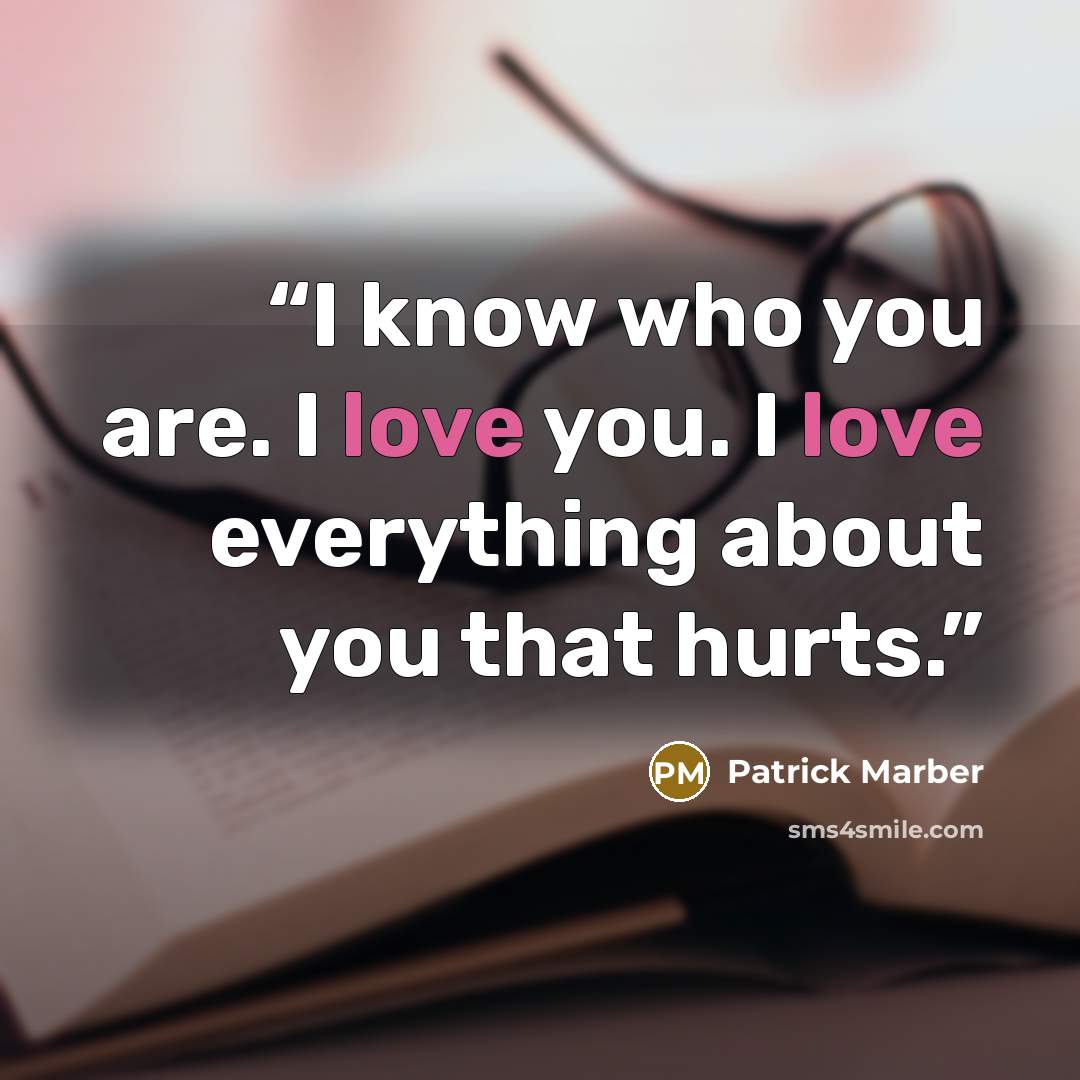 “I know who you are. I love you. I love everything about you that hurts.” quote by Patrick Marber