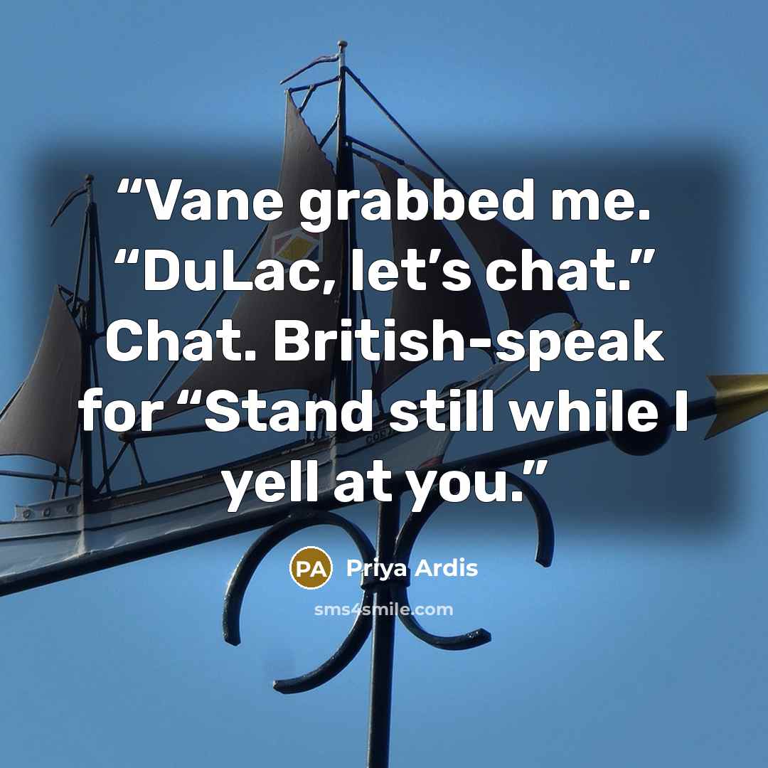 “Vane grabbed me. “DuLac, let’s chat.” Chat. British-speak for “Stand still while I yell at you.” quote by Priya Ardis